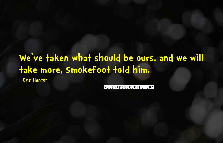 Erin Hunter Quotes: We've taken what should be ours, and we will take more, Smokefoot told him.