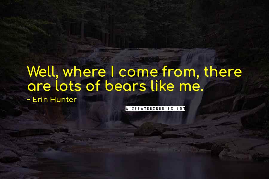 Erin Hunter Quotes: Well, where I come from, there are lots of bears like me.