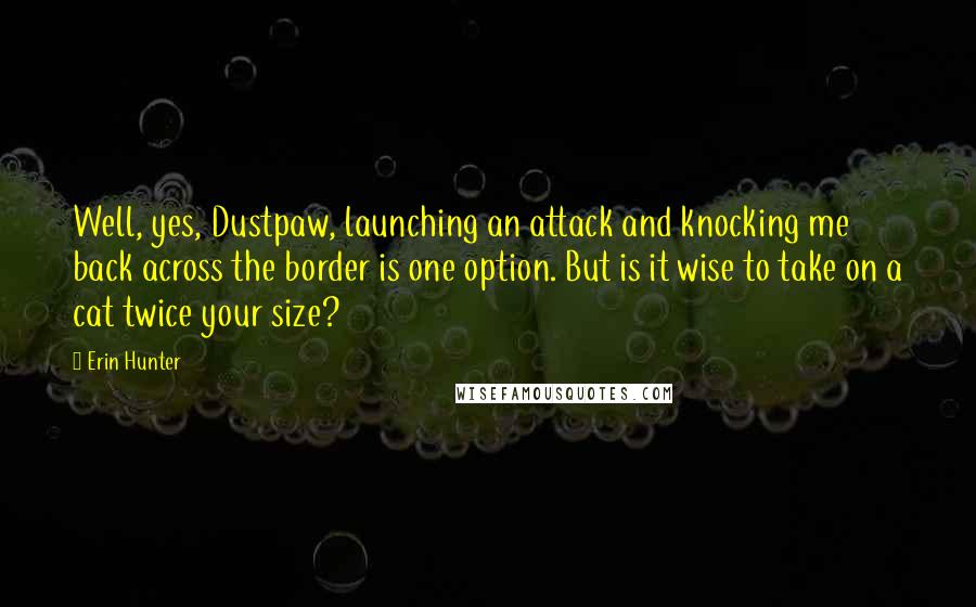 Erin Hunter Quotes: Well, yes, Dustpaw, launching an attack and knocking me back across the border is one option. But is it wise to take on a cat twice your size?