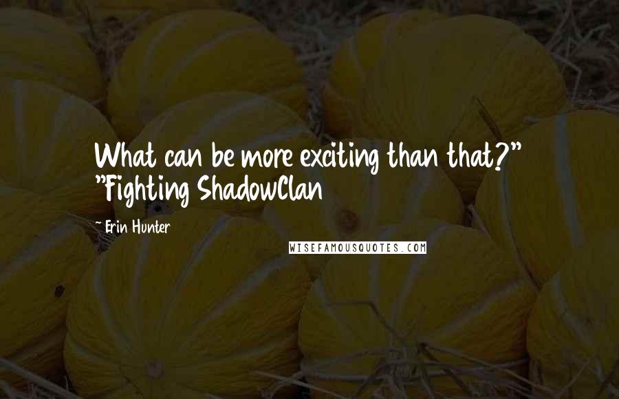Erin Hunter Quotes: What can be more exciting than that?" "Fighting ShadowClan