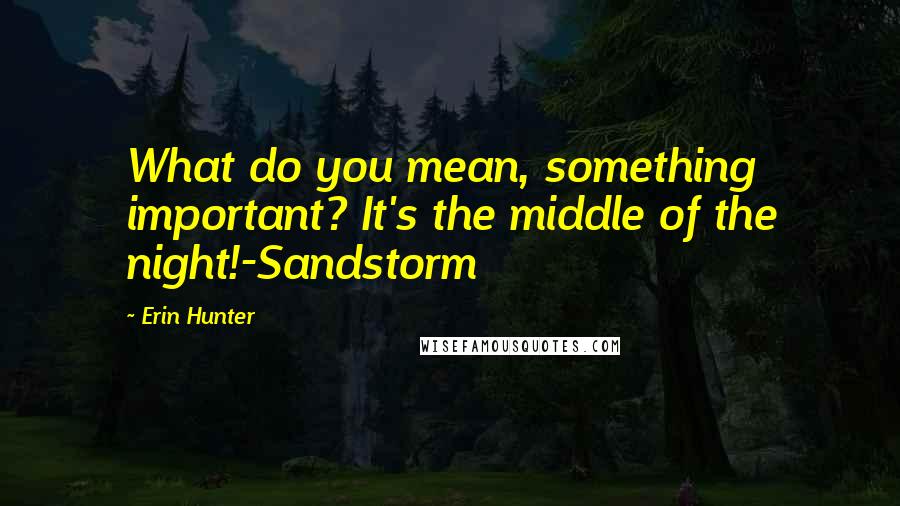 Erin Hunter Quotes: What do you mean, something important? It's the middle of the night!-Sandstorm