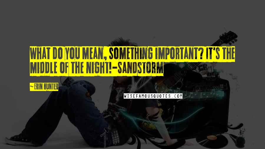 Erin Hunter Quotes: What do you mean, something important? It's the middle of the night!-Sandstorm