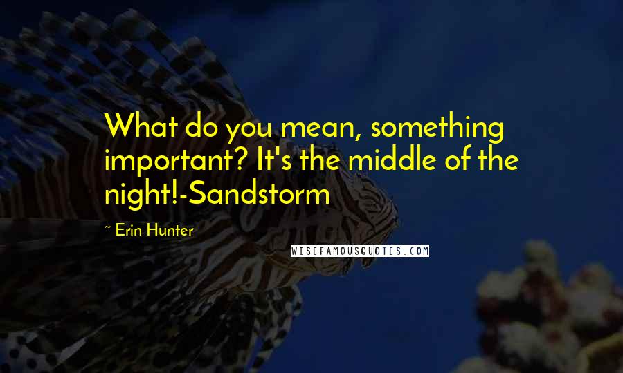 Erin Hunter Quotes: What do you mean, something important? It's the middle of the night!-Sandstorm