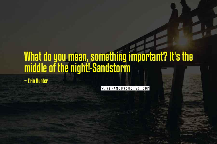 Erin Hunter Quotes: What do you mean, something important? It's the middle of the night!-Sandstorm