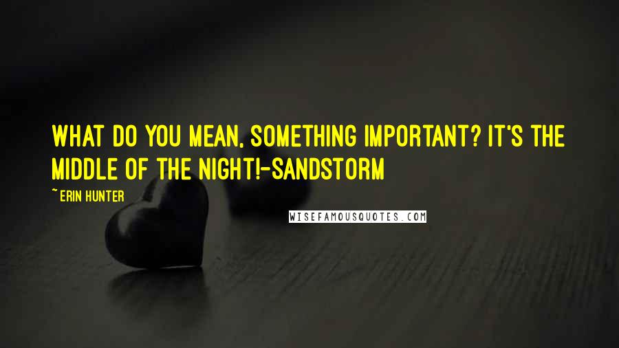 Erin Hunter Quotes: What do you mean, something important? It's the middle of the night!-Sandstorm