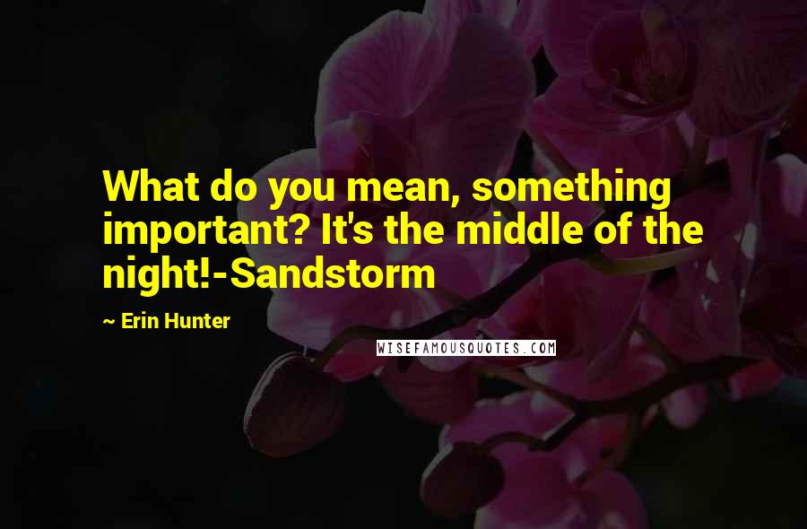 Erin Hunter Quotes: What do you mean, something important? It's the middle of the night!-Sandstorm