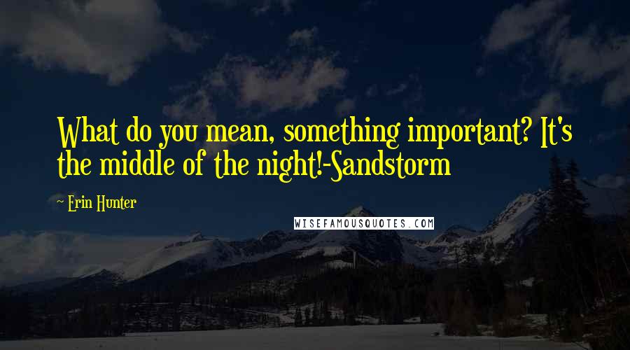 Erin Hunter Quotes: What do you mean, something important? It's the middle of the night!-Sandstorm