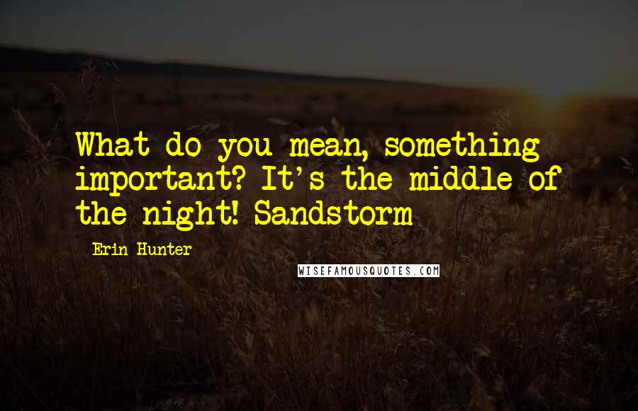 Erin Hunter Quotes: What do you mean, something important? It's the middle of the night!-Sandstorm