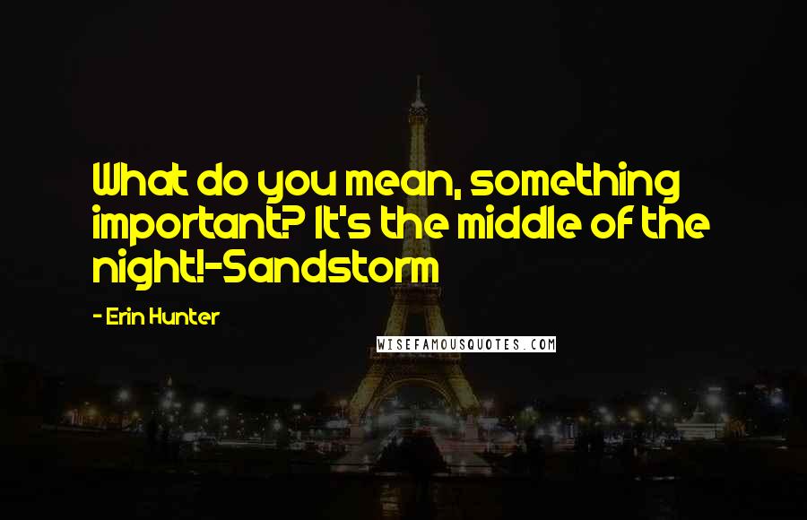 Erin Hunter Quotes: What do you mean, something important? It's the middle of the night!-Sandstorm