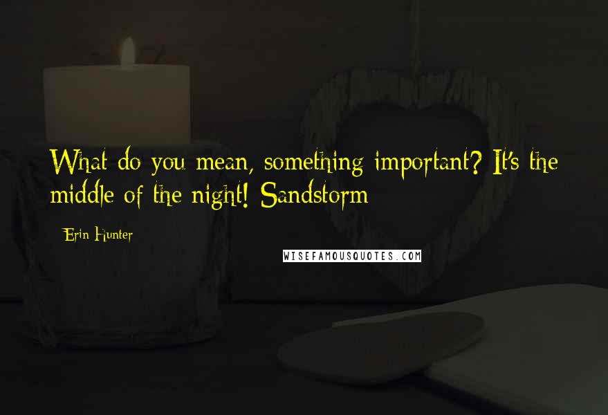 Erin Hunter Quotes: What do you mean, something important? It's the middle of the night!-Sandstorm