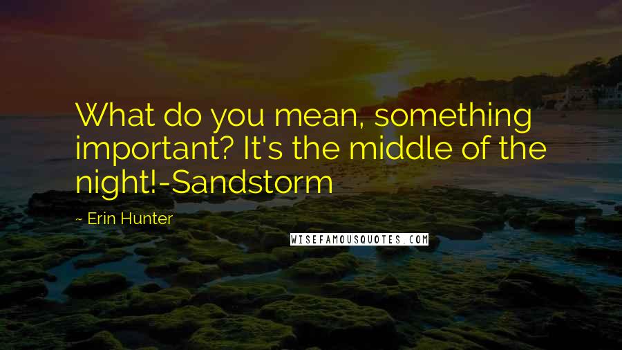 Erin Hunter Quotes: What do you mean, something important? It's the middle of the night!-Sandstorm