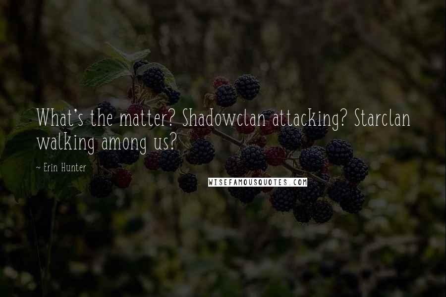 Erin Hunter Quotes: What's the matter? Shadowclan attacking? Starclan walking among us?