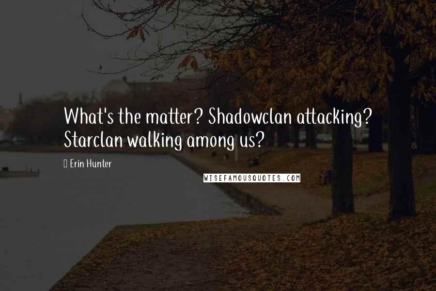 Erin Hunter Quotes: What's the matter? Shadowclan attacking? Starclan walking among us?