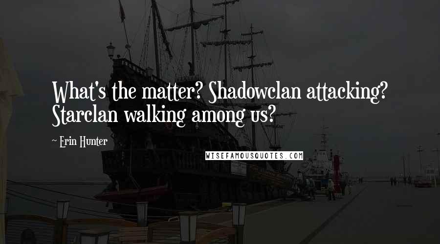 Erin Hunter Quotes: What's the matter? Shadowclan attacking? Starclan walking among us?