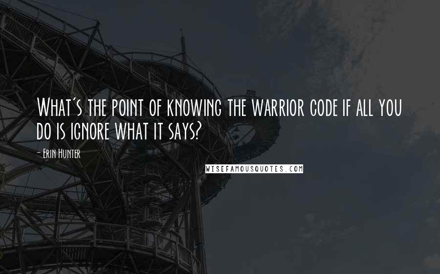 Erin Hunter Quotes: What's the point of knowing the warrior code if all you do is ignore what it says?