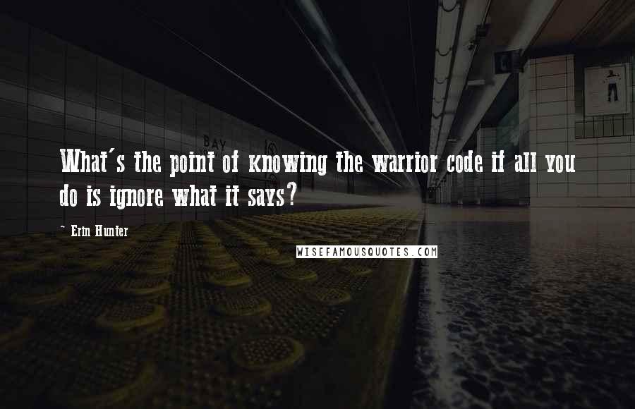 Erin Hunter Quotes: What's the point of knowing the warrior code if all you do is ignore what it says?