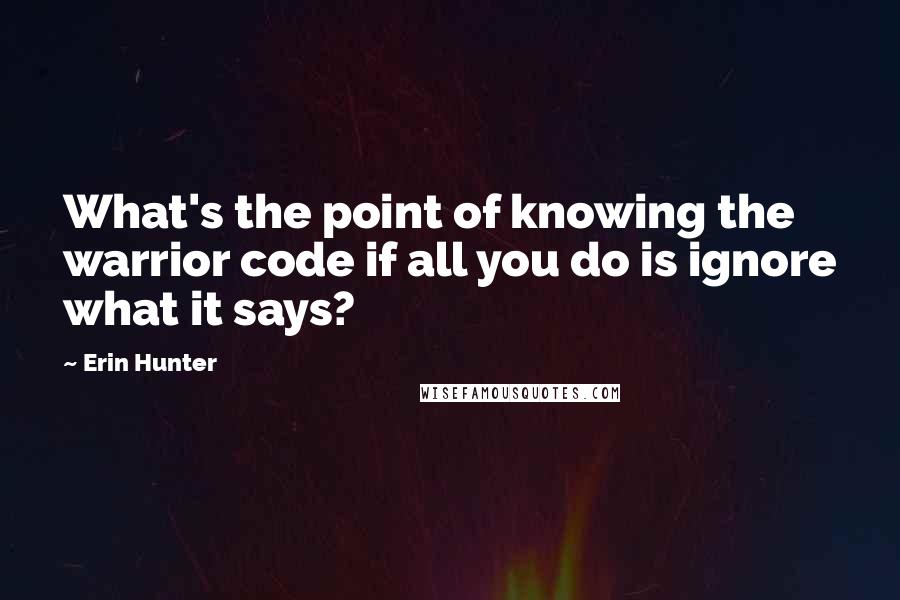 Erin Hunter Quotes: What's the point of knowing the warrior code if all you do is ignore what it says?