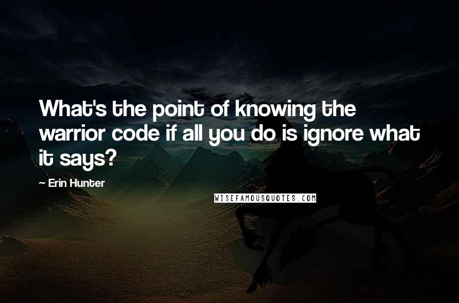 Erin Hunter Quotes: What's the point of knowing the warrior code if all you do is ignore what it says?