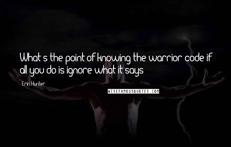 Erin Hunter Quotes: What's the point of knowing the warrior code if all you do is ignore what it says?