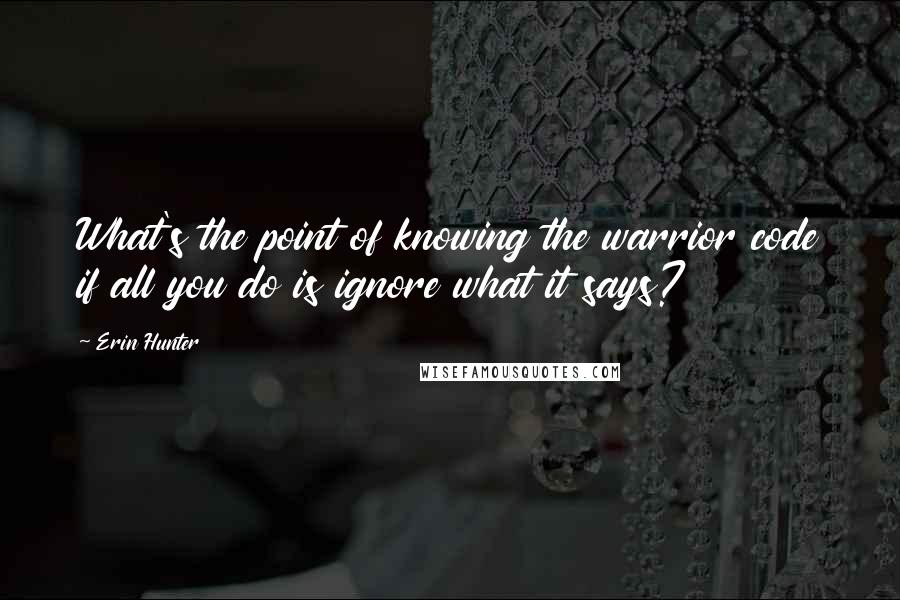 Erin Hunter Quotes: What's the point of knowing the warrior code if all you do is ignore what it says?