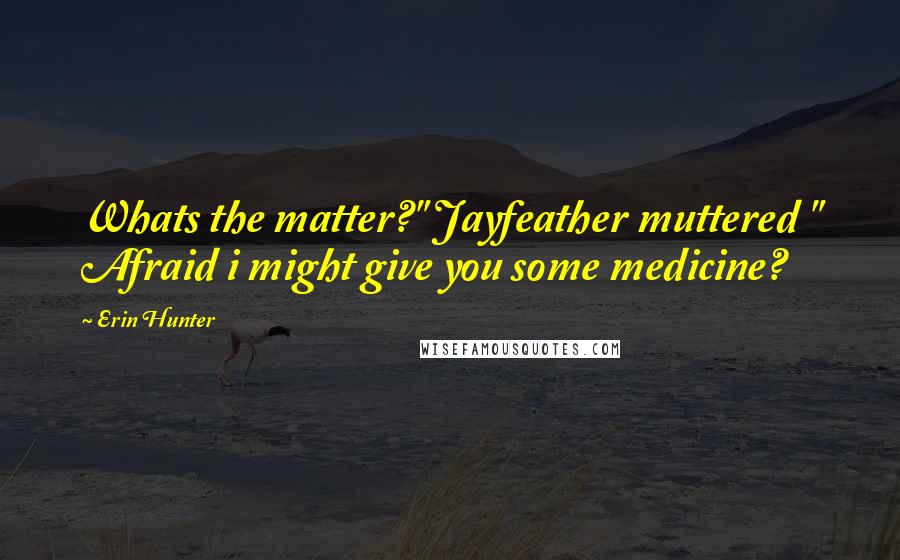 Erin Hunter Quotes: Whats the matter?" Jayfeather muttered " Afraid i might give you some medicine?