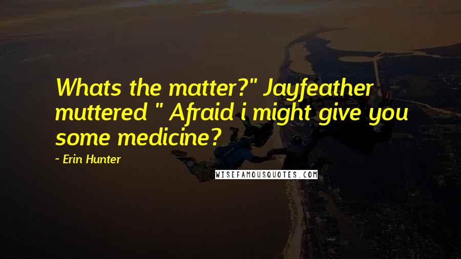 Erin Hunter Quotes: Whats the matter?" Jayfeather muttered " Afraid i might give you some medicine?