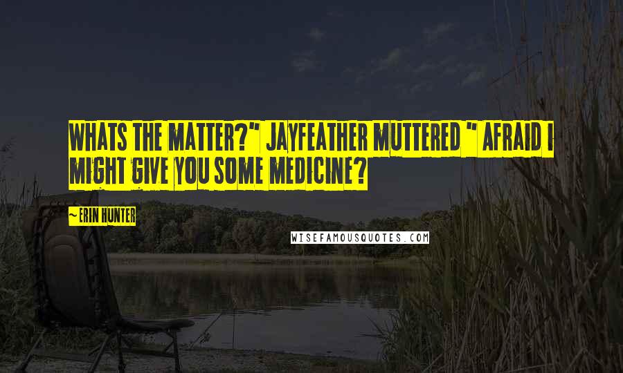 Erin Hunter Quotes: Whats the matter?" Jayfeather muttered " Afraid i might give you some medicine?