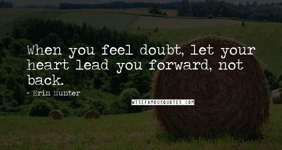 Erin Hunter Quotes: When you feel doubt, let your heart lead you forward, not back.