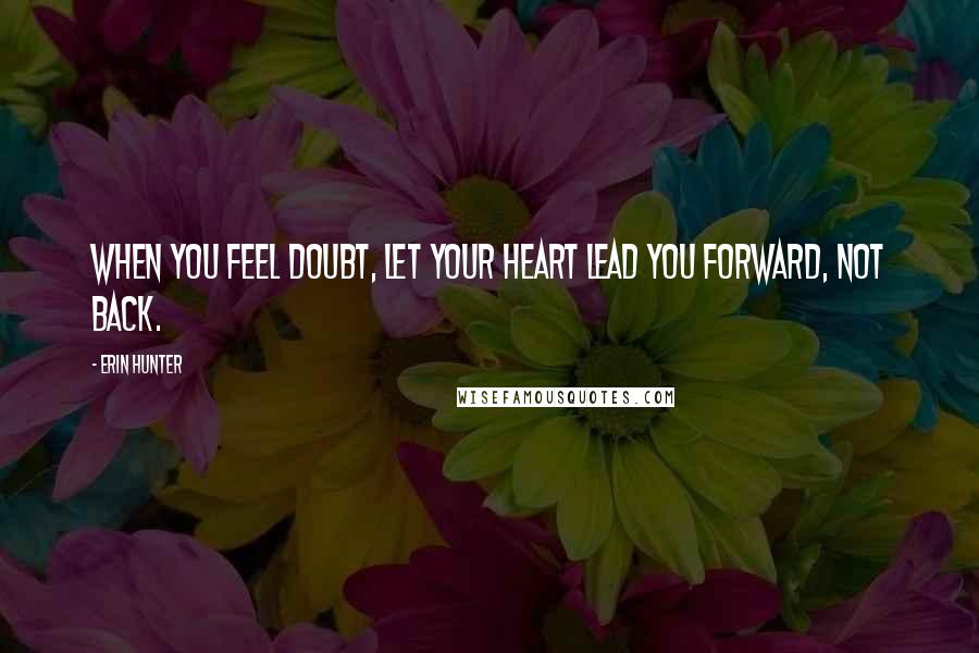 Erin Hunter Quotes: When you feel doubt, let your heart lead you forward, not back.