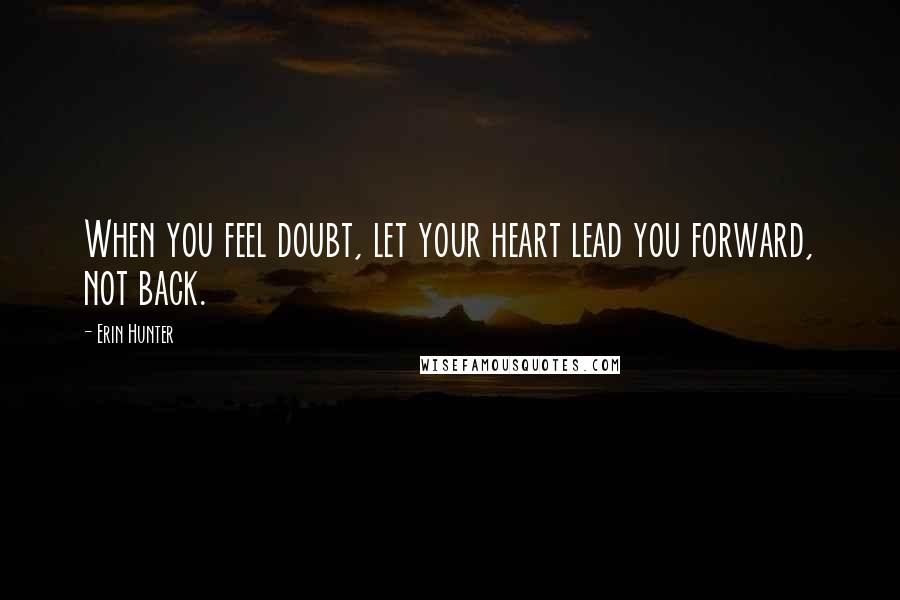 Erin Hunter Quotes: When you feel doubt, let your heart lead you forward, not back.