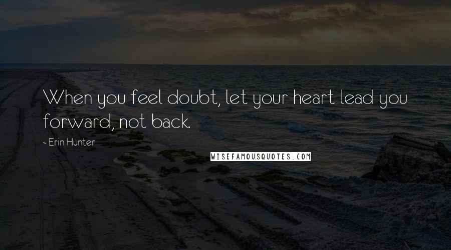 Erin Hunter Quotes: When you feel doubt, let your heart lead you forward, not back.