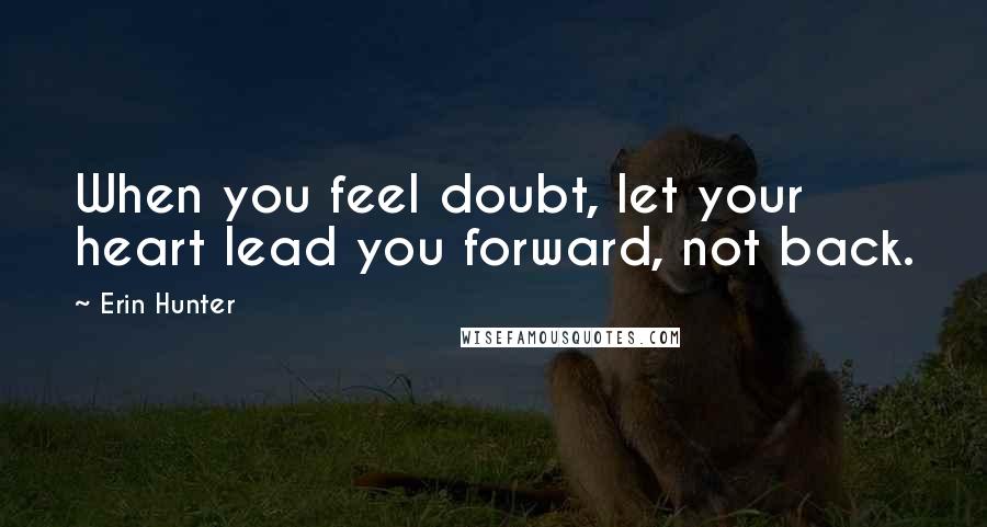 Erin Hunter Quotes: When you feel doubt, let your heart lead you forward, not back.
