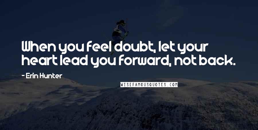 Erin Hunter Quotes: When you feel doubt, let your heart lead you forward, not back.
