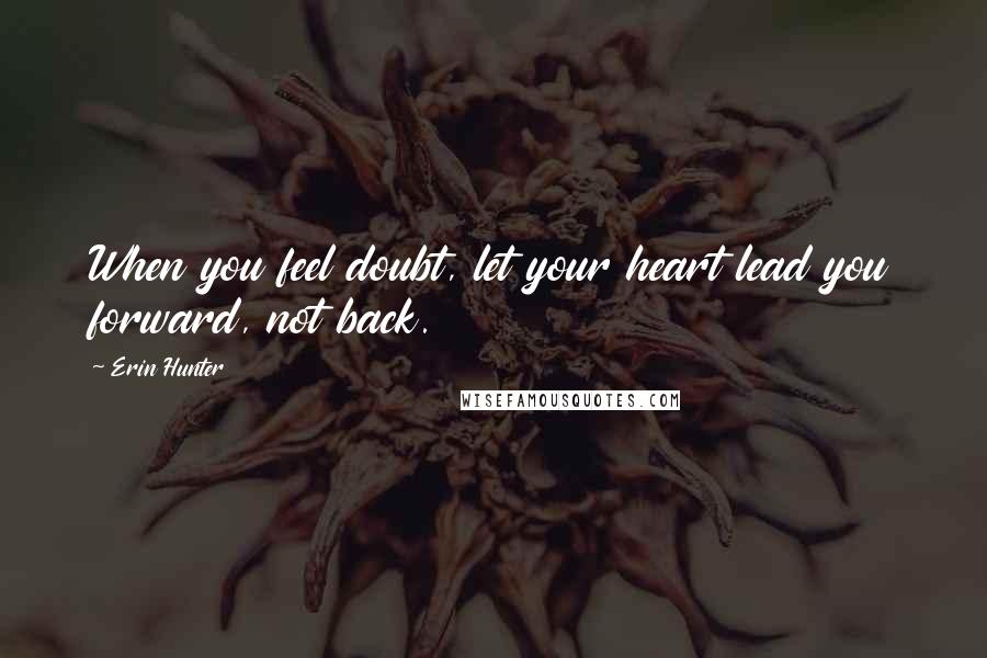 Erin Hunter Quotes: When you feel doubt, let your heart lead you forward, not back.