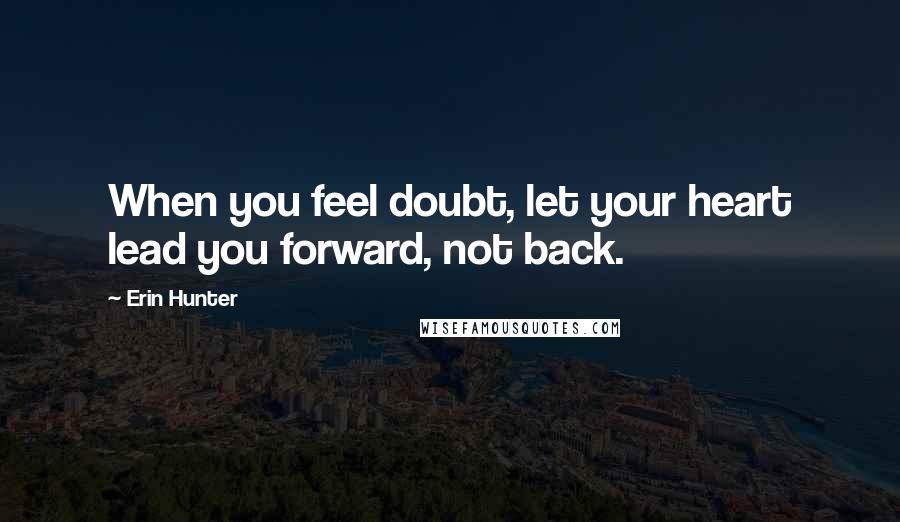 Erin Hunter Quotes: When you feel doubt, let your heart lead you forward, not back.