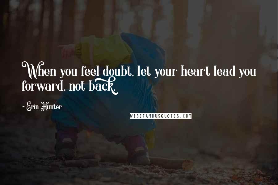 Erin Hunter Quotes: When you feel doubt, let your heart lead you forward, not back.
