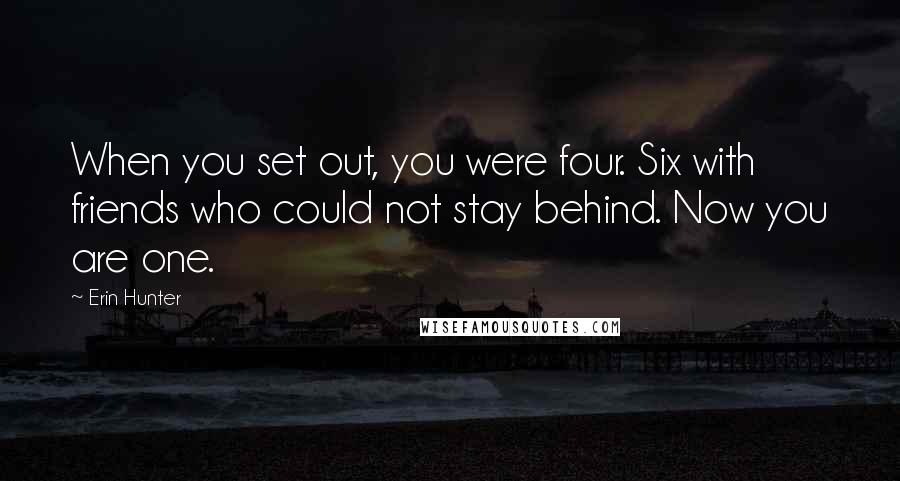 Erin Hunter Quotes: When you set out, you were four. Six with friends who could not stay behind. Now you are one.