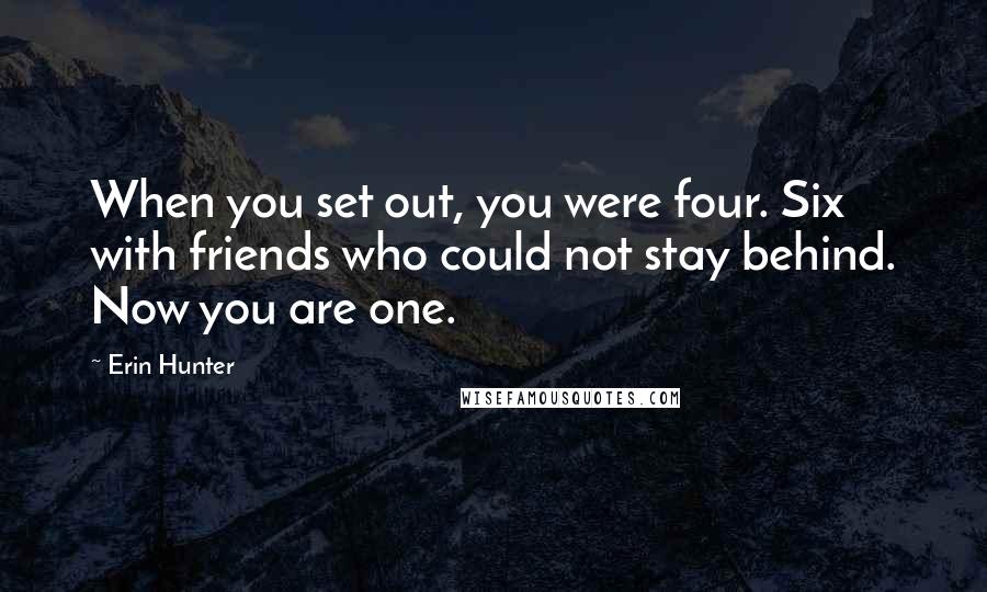 Erin Hunter Quotes: When you set out, you were four. Six with friends who could not stay behind. Now you are one.