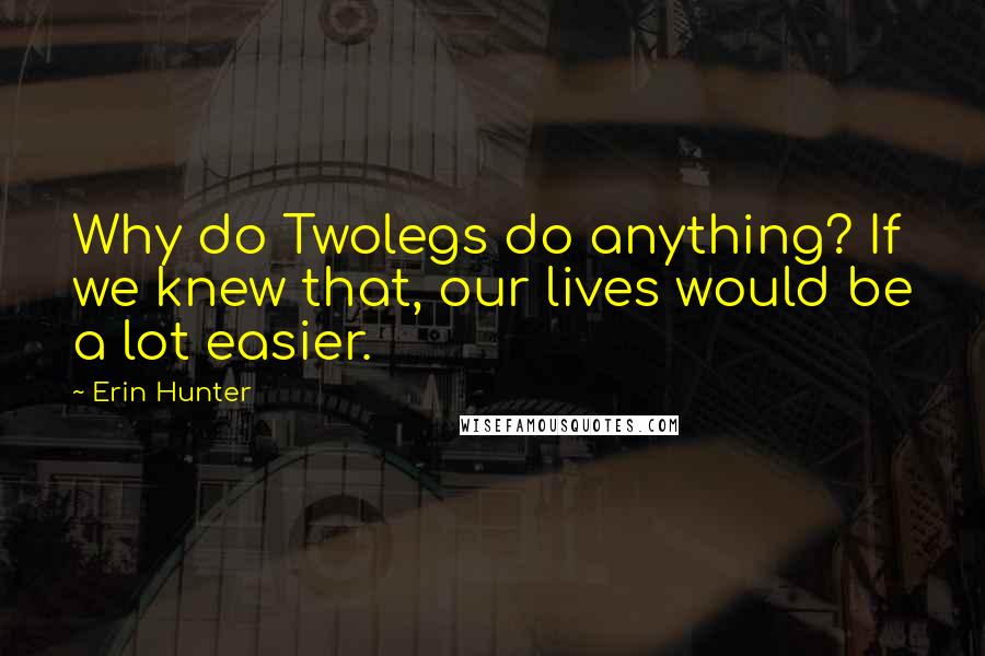 Erin Hunter Quotes: Why do Twolegs do anything? If we knew that, our lives would be a lot easier.
