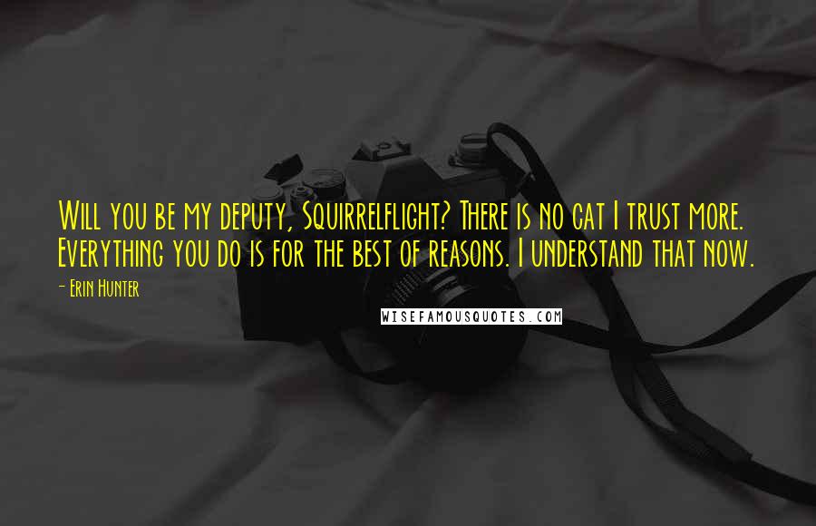 Erin Hunter Quotes: Will you be my deputy, Squirrelflight? There is no cat I trust more. Everything you do is for the best of reasons. I understand that now.