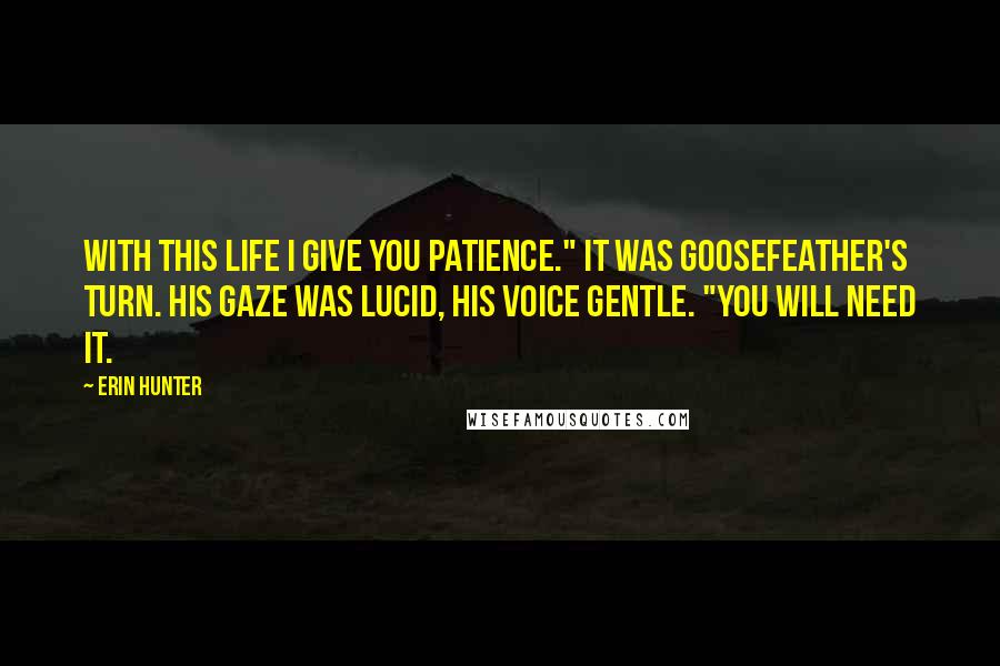 Erin Hunter Quotes: With this life I give you patience." It was Goosefeather's turn. His gaze was lucid, his voice gentle. "You will need it.