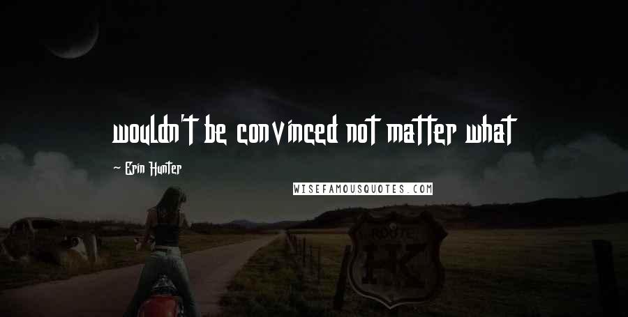 Erin Hunter Quotes: wouldn't be convinced not matter what