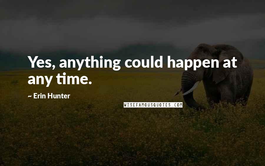 Erin Hunter Quotes: Yes, anything could happen at any time.
