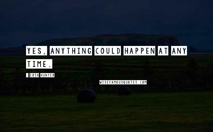 Erin Hunter Quotes: Yes, anything could happen at any time.
