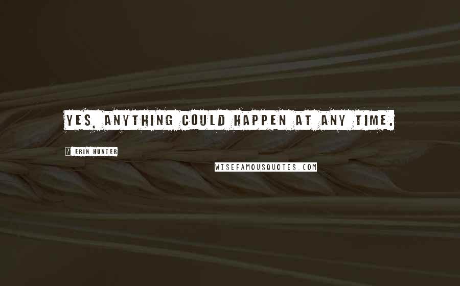 Erin Hunter Quotes: Yes, anything could happen at any time.