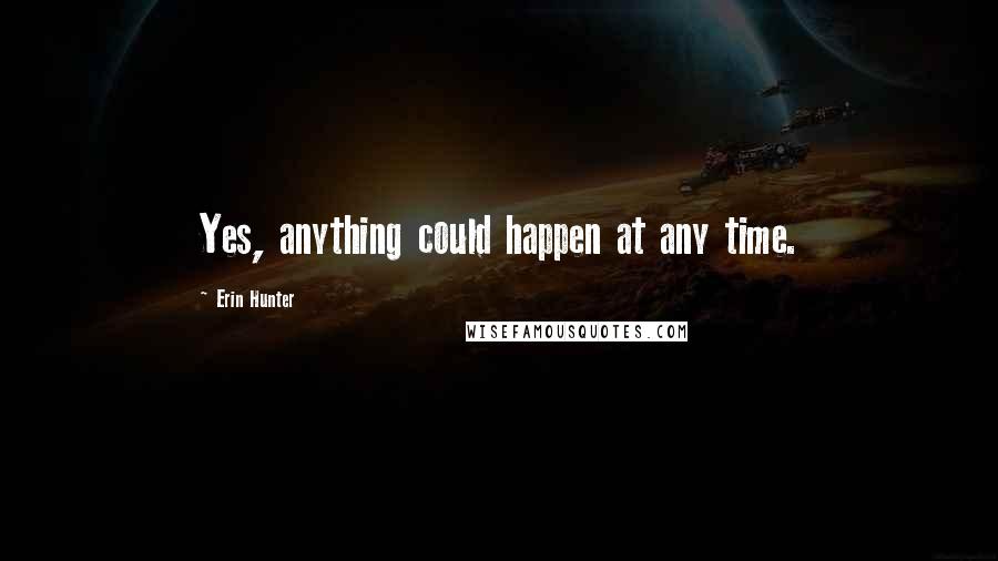 Erin Hunter Quotes: Yes, anything could happen at any time.