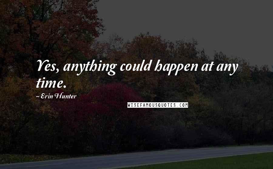 Erin Hunter Quotes: Yes, anything could happen at any time.