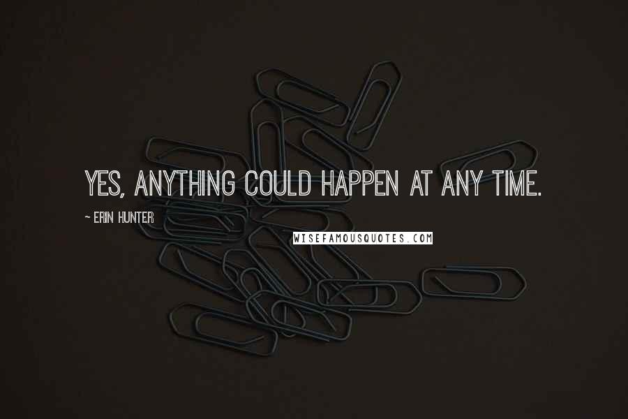 Erin Hunter Quotes: Yes, anything could happen at any time.