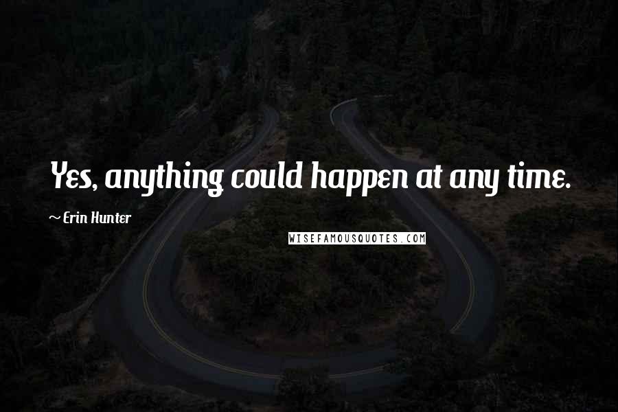 Erin Hunter Quotes: Yes, anything could happen at any time.