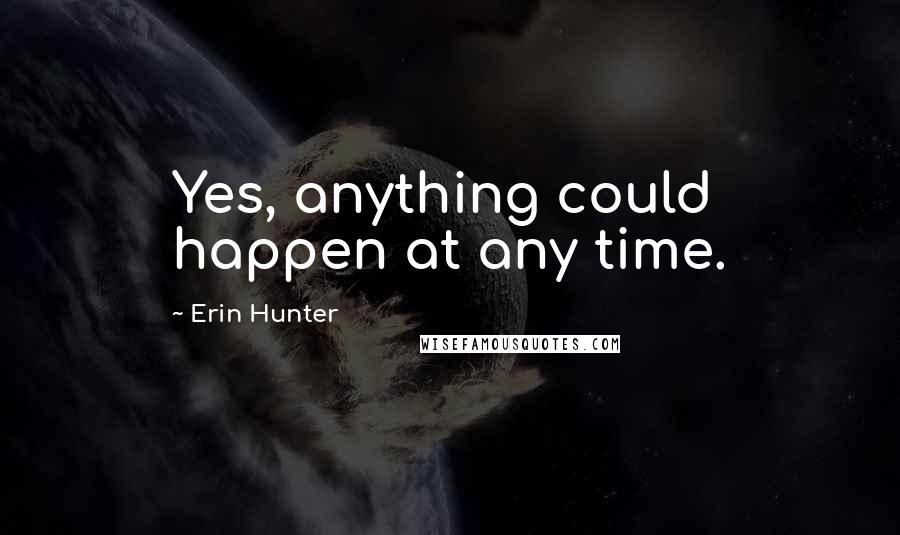 Erin Hunter Quotes: Yes, anything could happen at any time.